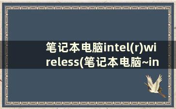 笔记本电脑intel(r)wireless(笔记本电脑~intel evo)